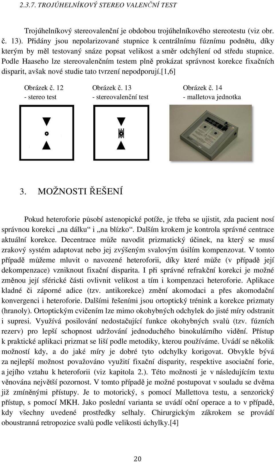 Podle Haaseho lze stereovalenčním testem plně prokázat správnost korekce fixačních disparit, avšak nové studie tato tvrzení nepodporují.[1,6] Obrázek č. 12 - stereo test Obrázek č. 13 Obrázek č.