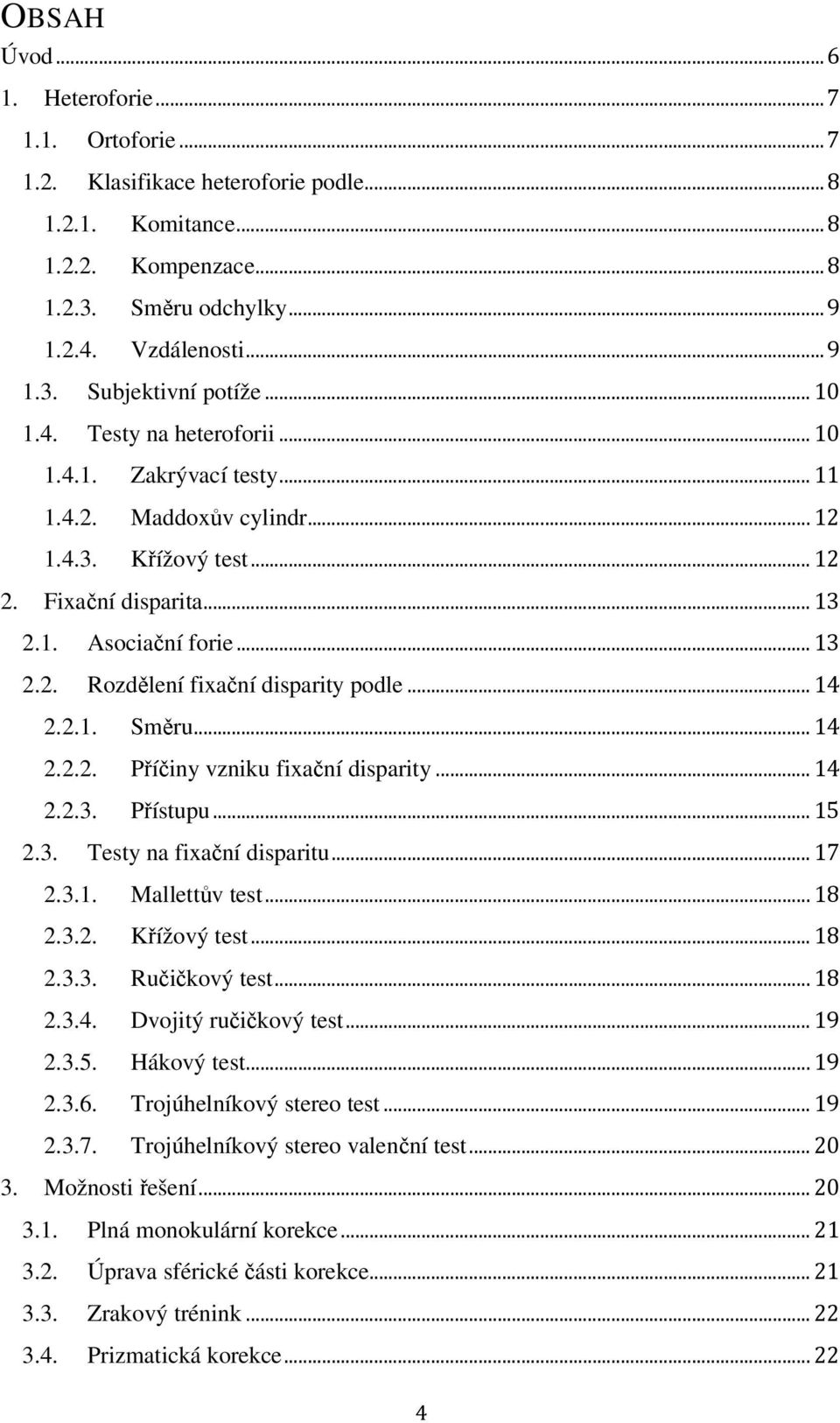 .. 14 2.2.1. Směru... 14 2.2.2. Příčiny vzniku fixační disparity... 14 2.2.3. Přístupu... 15 2.3. Testy na fixační disparitu... 17 2.3.1. Mallettův test... 18 2.3.2. Křížový test... 18 2.3.3. Ručičkový test.