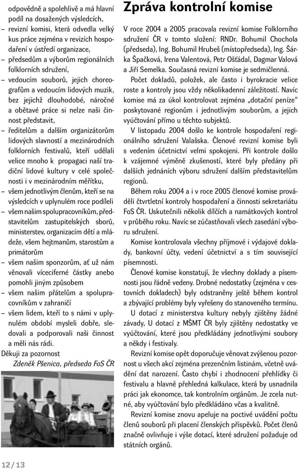 organizátorům lidových slavností a mezinárodních folklorních festivalů, kteří udělali velice mnoho k propagaci naší tradiční lidové kultury v celé společnosti i v mezinárodním měřítku, všem