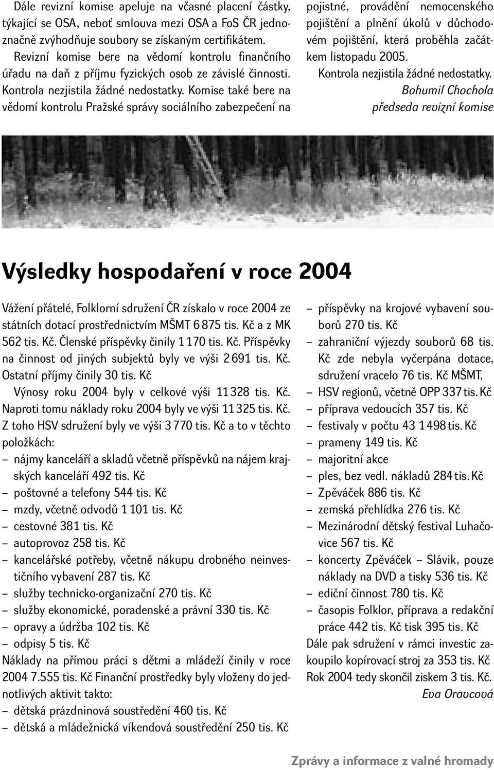 Komise také bere na vědomí kontrolu Pražské správy sociálního zabezpečení na pojistné, provádění nemocenského pojištění a plnění úkolů v důchodovém pojištění, která proběhla začátkem listopadu 2005.