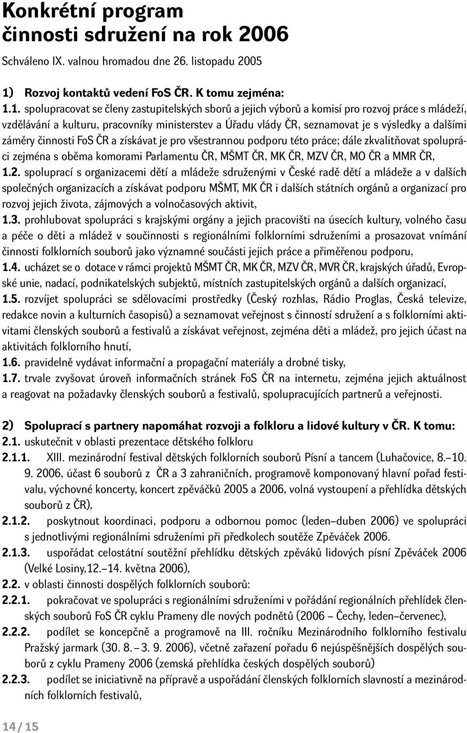 1. spolupracovat se členy zastupitelských sborů a jejich výborů a komisí pro rozvoj práce s mládeží, vzdělávání a kulturu, pracovníky ministerstev a Úřadu vlády ČR, seznamovat je s výsledky a dalšími