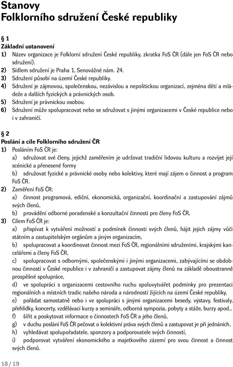 4) Sdružení je zájmovou, společenskou, nezávislou a nepolitickou organizací, zejména dětí a mládeže a dalších fyzických a právnických osob. 5) Sdružení je právnickou osobou.