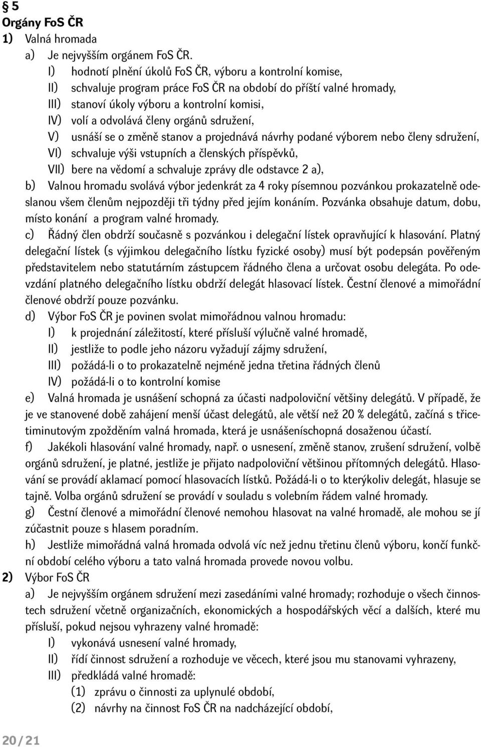 členy orgánů sdružení, V) usnáší se o změně stanov a projednává návrhy podané výborem nebo členy sdružení, VI) schvaluje výši vstupních a členských příspěvků, VII) bere na vědomí a schvaluje zprávy