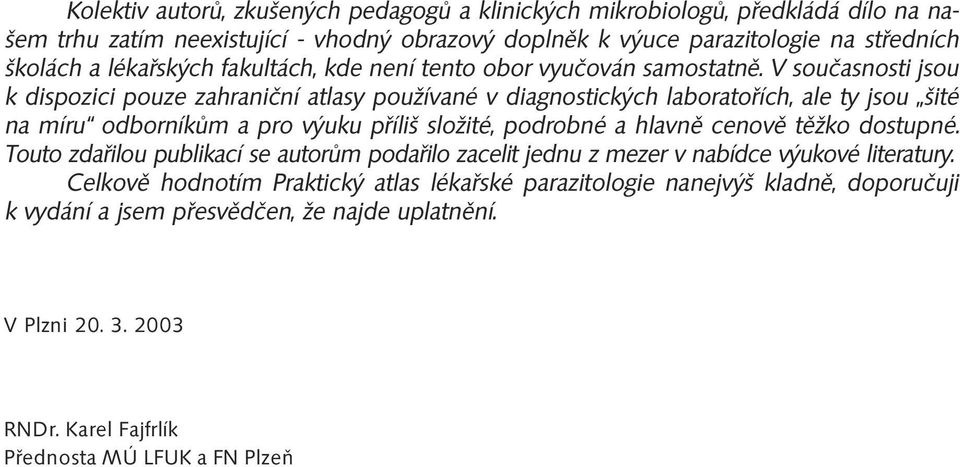 V současnosti jsou k dispozici pouze zahraniční atlasy používané v diagnostických laboratořích, ale ty jsou šité na míru odborníkům a pro výuku příliš složité, podrobné a hlavně cenově