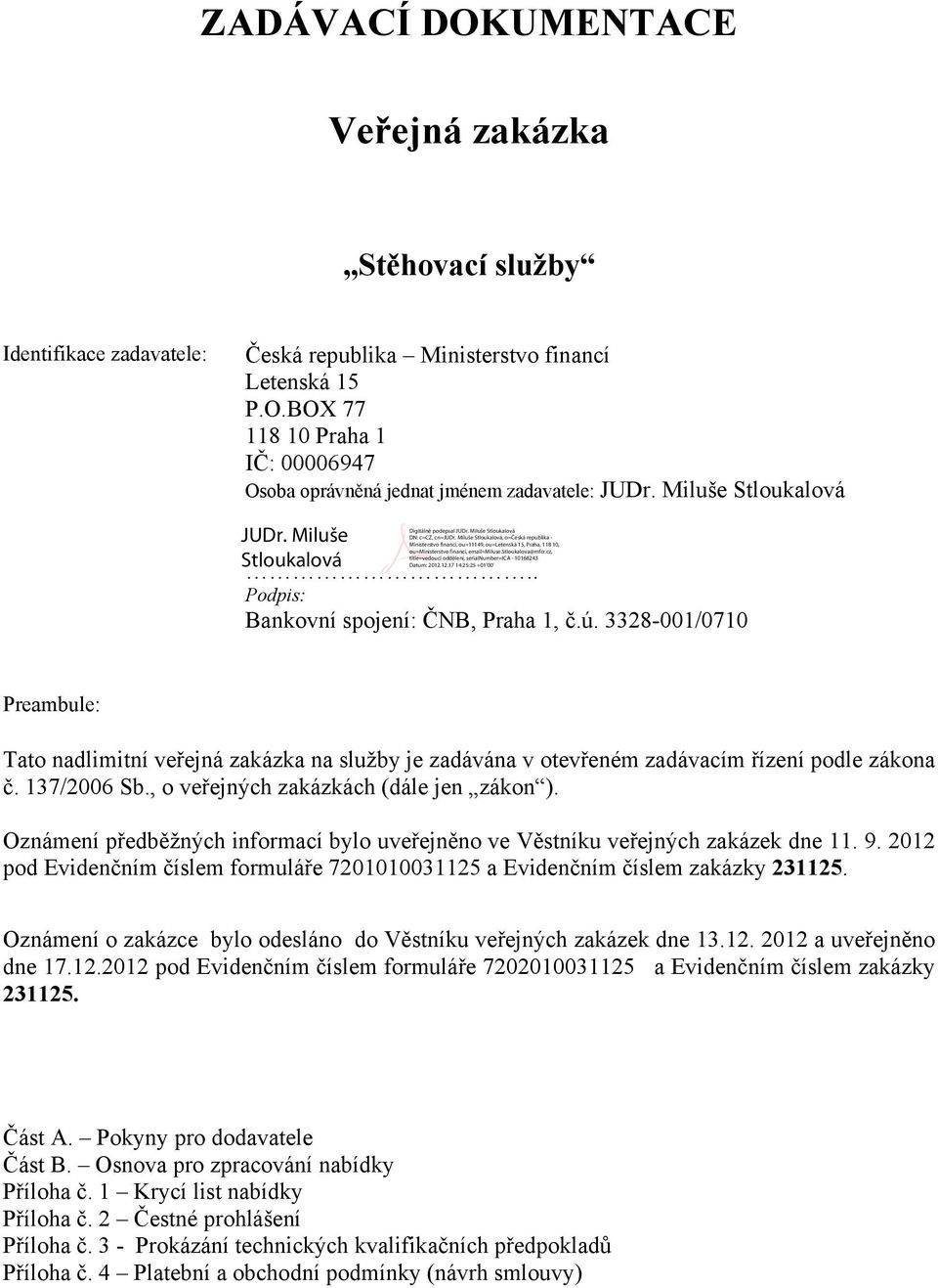 137/2006 Sb., o veřejných zakázkách (dále jen zákon ). Oznámení předběžných informací bylo uveřejněno ve Věstníku veřejných zakázek dne 11. 9.