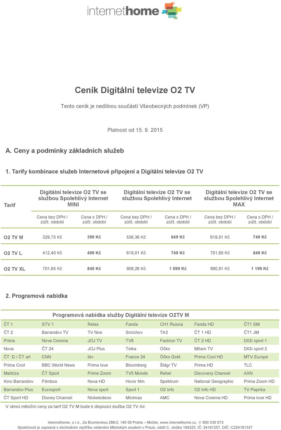 Digitální televize O2 TV se službou Spolehlivý Internet MAX Cena bez DPH / / Cena bez DPH / / Cena bez DPH / / O2 TV M 329,75 Kč 399 Kč 536,36 Kč 649 Kč 619,01 Kč 749 Kč O2 TV L 412,40 Kč 499 Kč