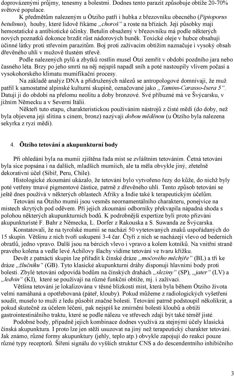 Betulin obsažený v březovníku má podle některých nových poznatků dokonce brzdit růst nádorových buněk. Toxické oleje v hubce obsahují účinné látky proti střevním parazitům.