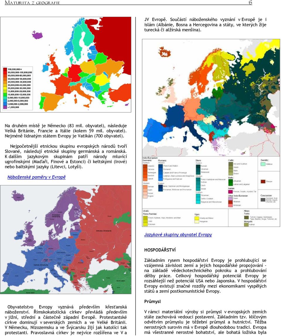 Nejpočetnější etnickou skupinu evropských národů tvoří Slované, následují etnické skupiny germánská a románská.