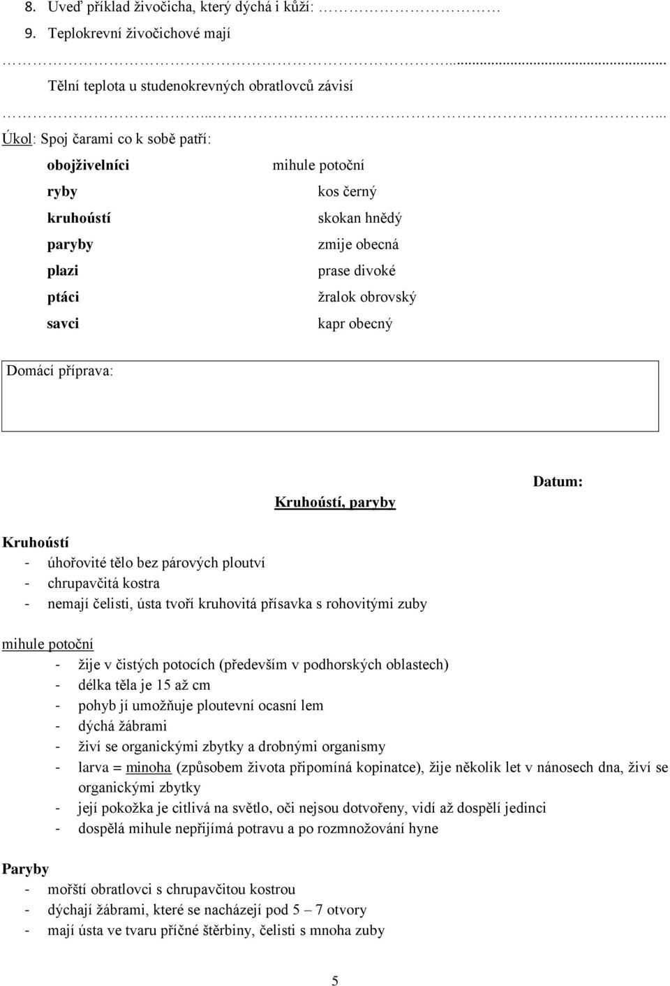 paryby Kruhoústí - úhořovité tělo bez párových ploutví - chrupavčitá kostra - nemají čelisti, ústa tvoří kruhovitá přísavka s rohovitými zuby mihule potoční - žije v čistých potocích (především v