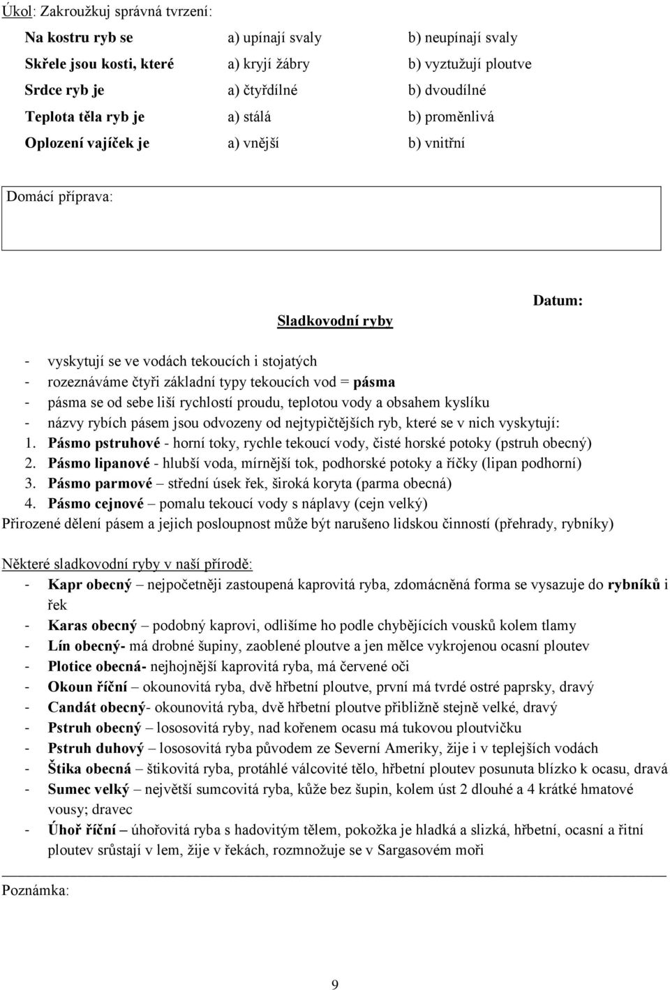 se od sebe liší rychlostí proudu, teplotou vody a obsahem kyslíku - názvy rybích pásem jsou odvozeny od nejtypičtějších ryb, které se v nich vyskytují: 1.