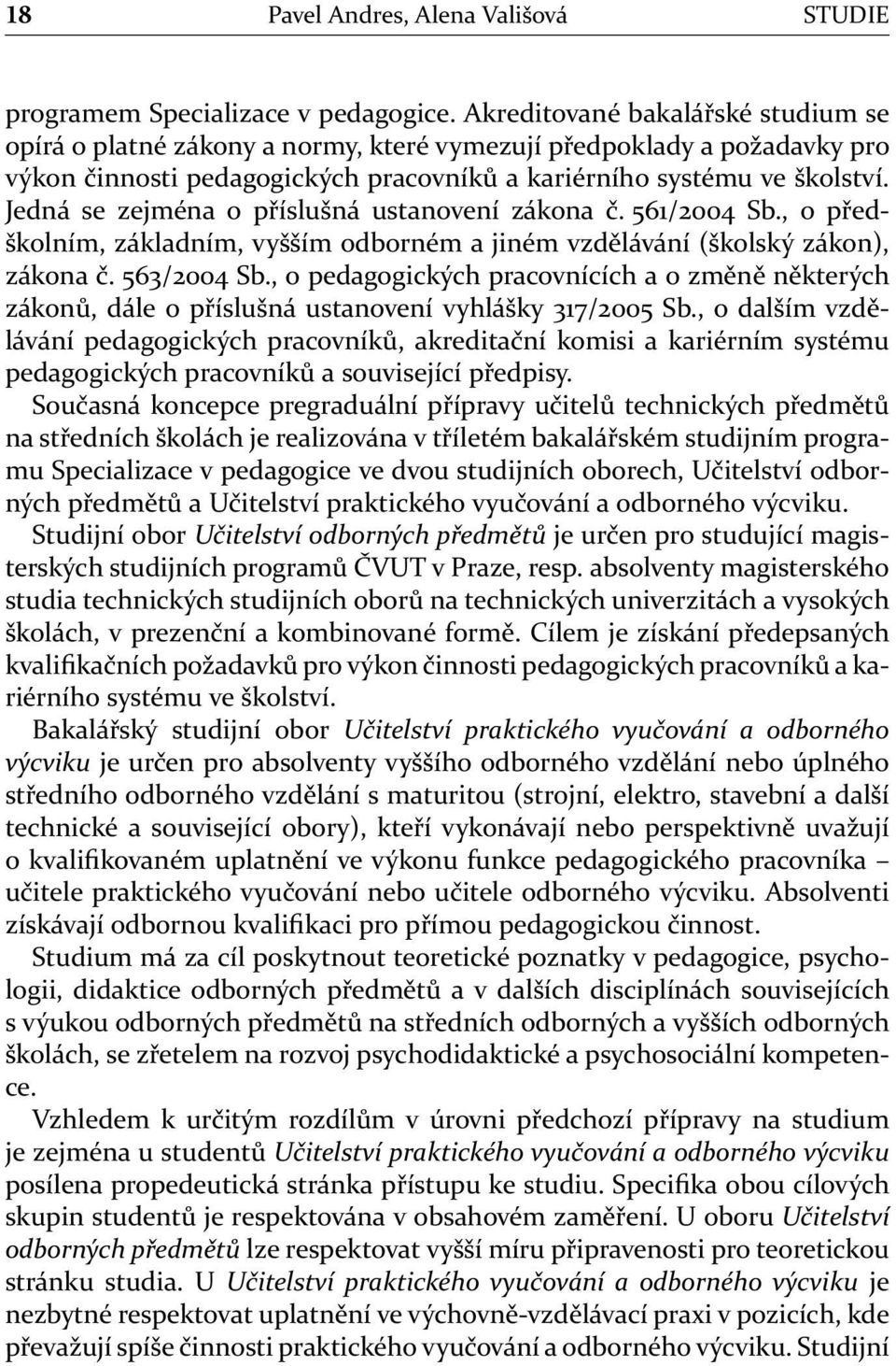 Jedná se zejména o příslušná ustanovení zákona č. 561/2004 Sb., o předškolním, základním, vyšším odborném a jiném vzdělávání (školský zákon), zákona č. 563/2004 Sb.