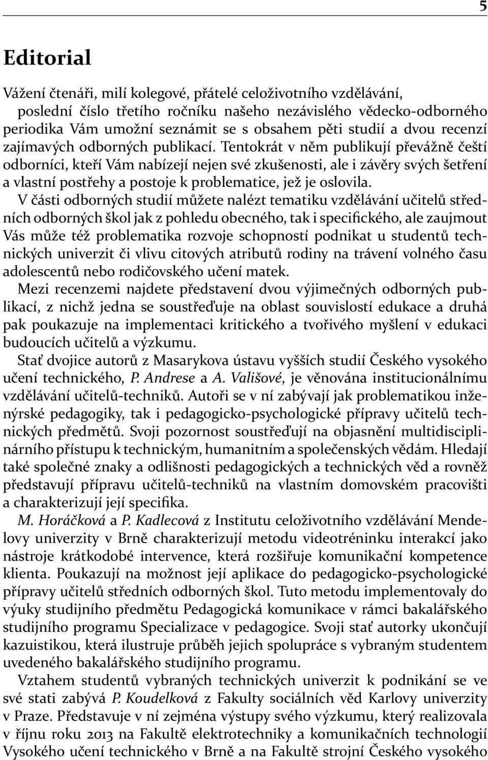 Tentokrát v něm publikují převážně čeští odborníci, kteří Vám nabízejí nejen své zkušenosti, ale i závěry svých šetření a vlastní postřehy a postoje k problematice, jež je oslovila.