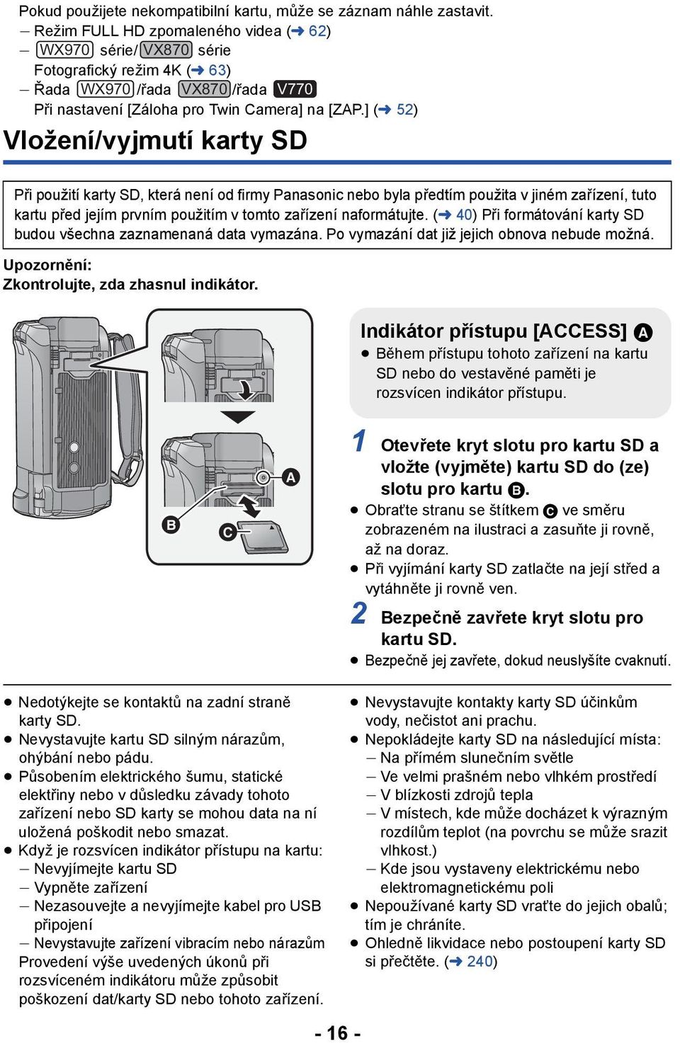 ] (l 52) Vložení/vyjmutí karty SD Při použití karty SD, která není od firmy Panasonic nebo byla předtím použita v jiném zařízení, tuto kartu před jejím prvním použitím v tomto zařízení naformátujte.