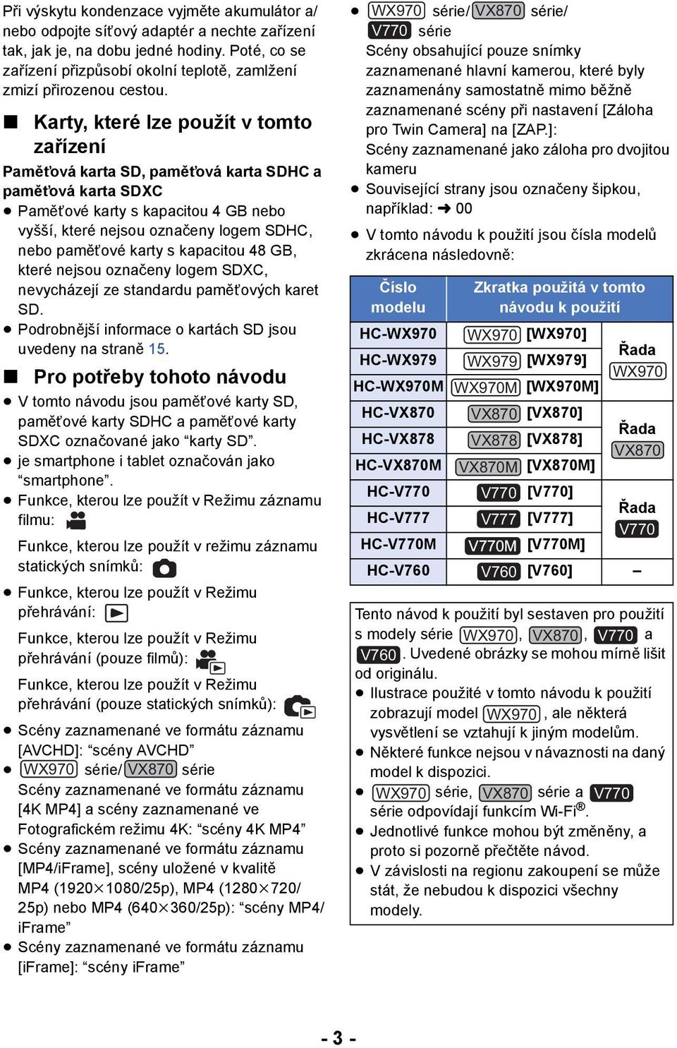 Karty, které lze použít v tomto zařízení Paměťová karta SD, paměťová karta SDHC a paměťová karta SDXC Paměťové karty s kapacitou 4 GB nebo vyšší, které nejsou označeny logem SDHC, nebo paměťové karty