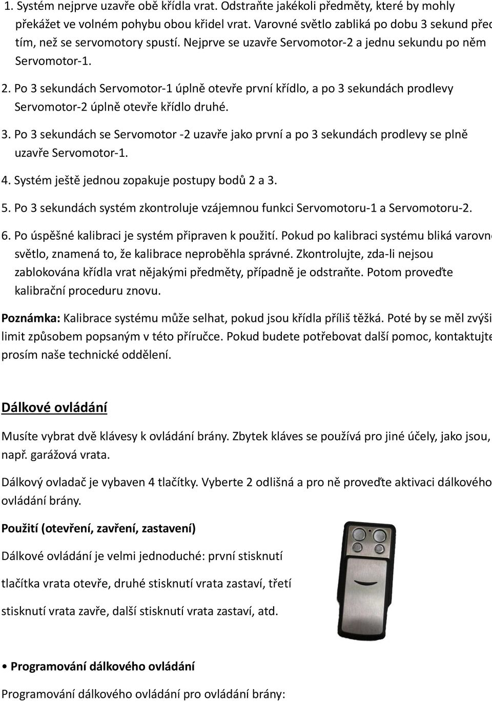 Po 3 sekundách Servomotor-1 úplně otevře první křídlo, a po 3 sekundách prodlevy Servomotor-2 úplně otevře křídlo druhé. 3. Po 3 sekundách se Servomotor -2 uzavře jako první a po 3 sekundách prodlevy se plně uzavře Servomotor-1.