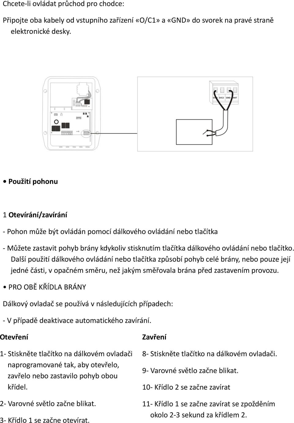 Další použití dálkového ovládání nebo tlačítka způsobí pohyb celé brány, nebo pouze její jedné části, v opačném směru, než jakým směřovala brána před zastavením provozu.