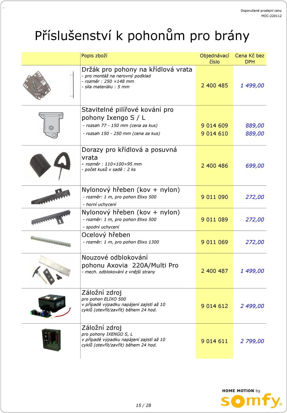 sadě : 2 ks 2 400 486 699,00 Nylonový hřeben (kov + nylon) - rozměr: 1 m, pro pohon Elixo 500 9 011 090 272,00 - horní uchycení Nylonový hřeben (kov + nylon) - rozměr: 1 m, pro pohon Elixo 500 9 011