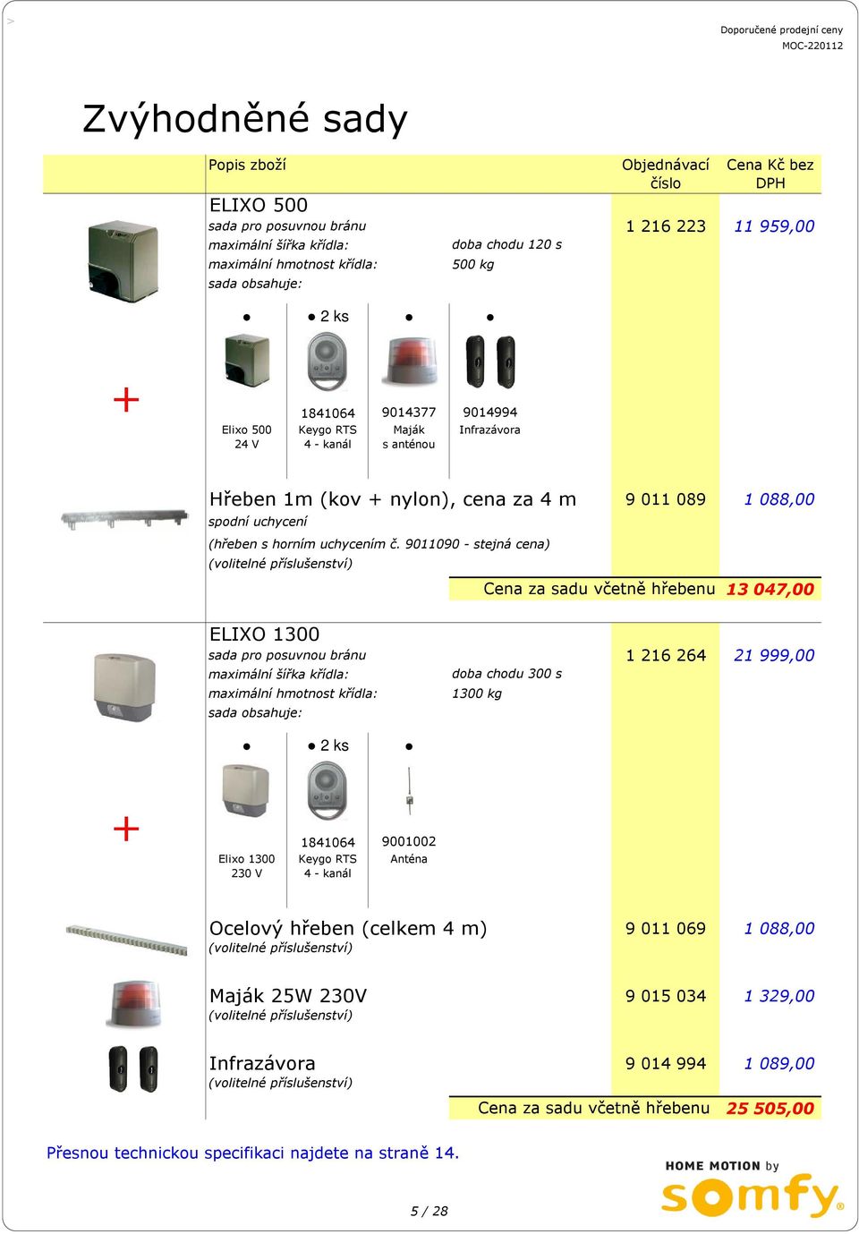 9011090 - stejná cena) Cena za sadu včetně hřebenu 13 047,00 ELIXO 1300 sada pro posuvnou bránu 1 216 264 21 999,00 maximální šířka křídla: doba chodu 300 s maximální hmotnost křídla: 1300 kg sada