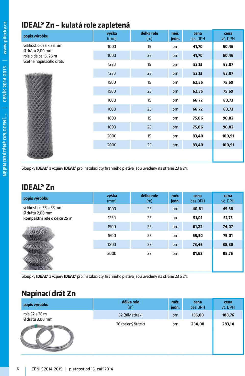 75,06 90,82 1800 25 bm 75,06 90,82 2000 15 bm 83,40 100,91 2000 25 bm 83,40 100,91 Sloupky IDEAL a vzpěry IDEAL pro instalaci čtyřhranného pletiva jsou uvedeny na straně 23 a 24.