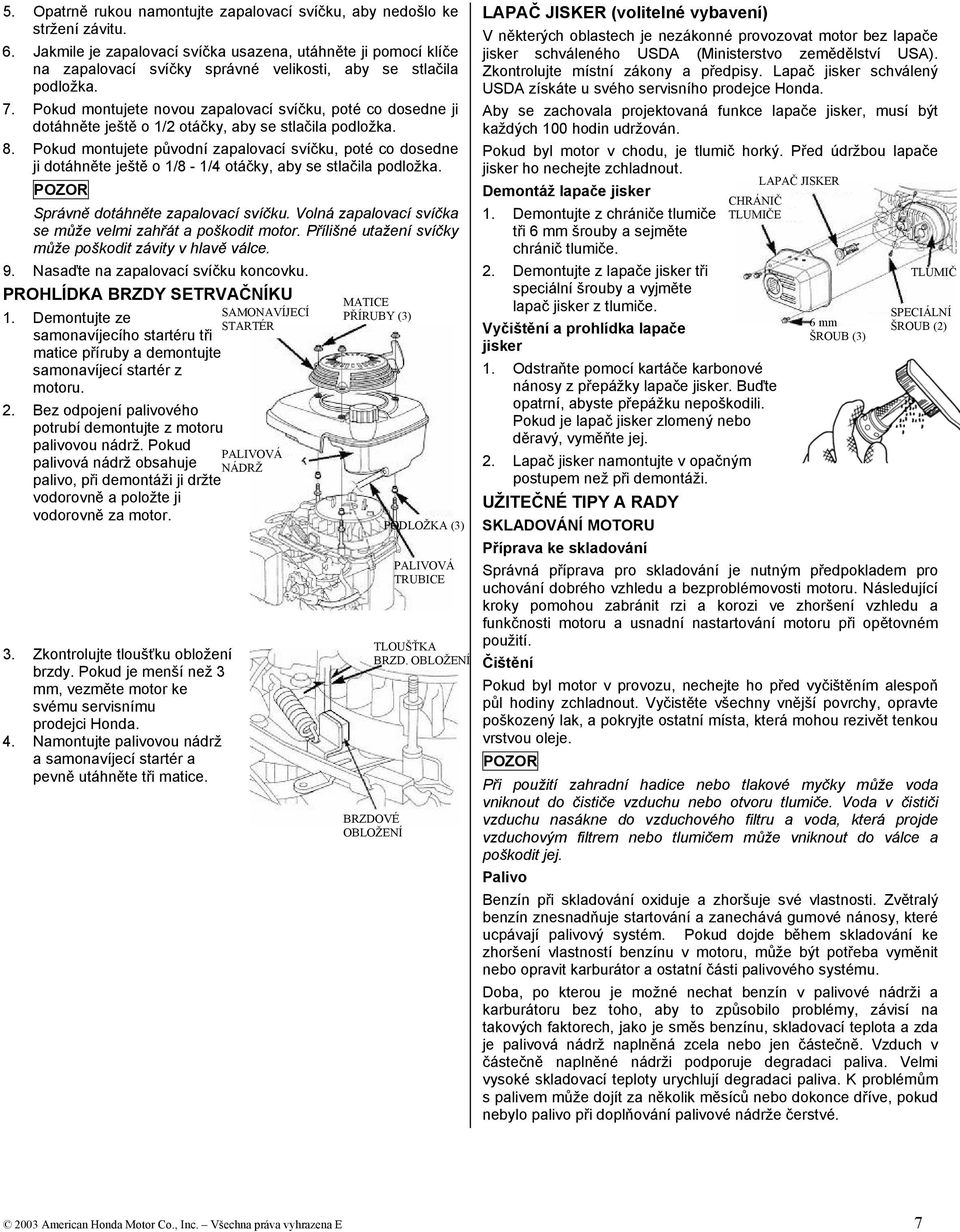 Pokud montujete novou zapalovací svíčku, poté co dosedne ji dotáhněte ještě o 1/2 otáčky, aby se stlačila podložka. 8.