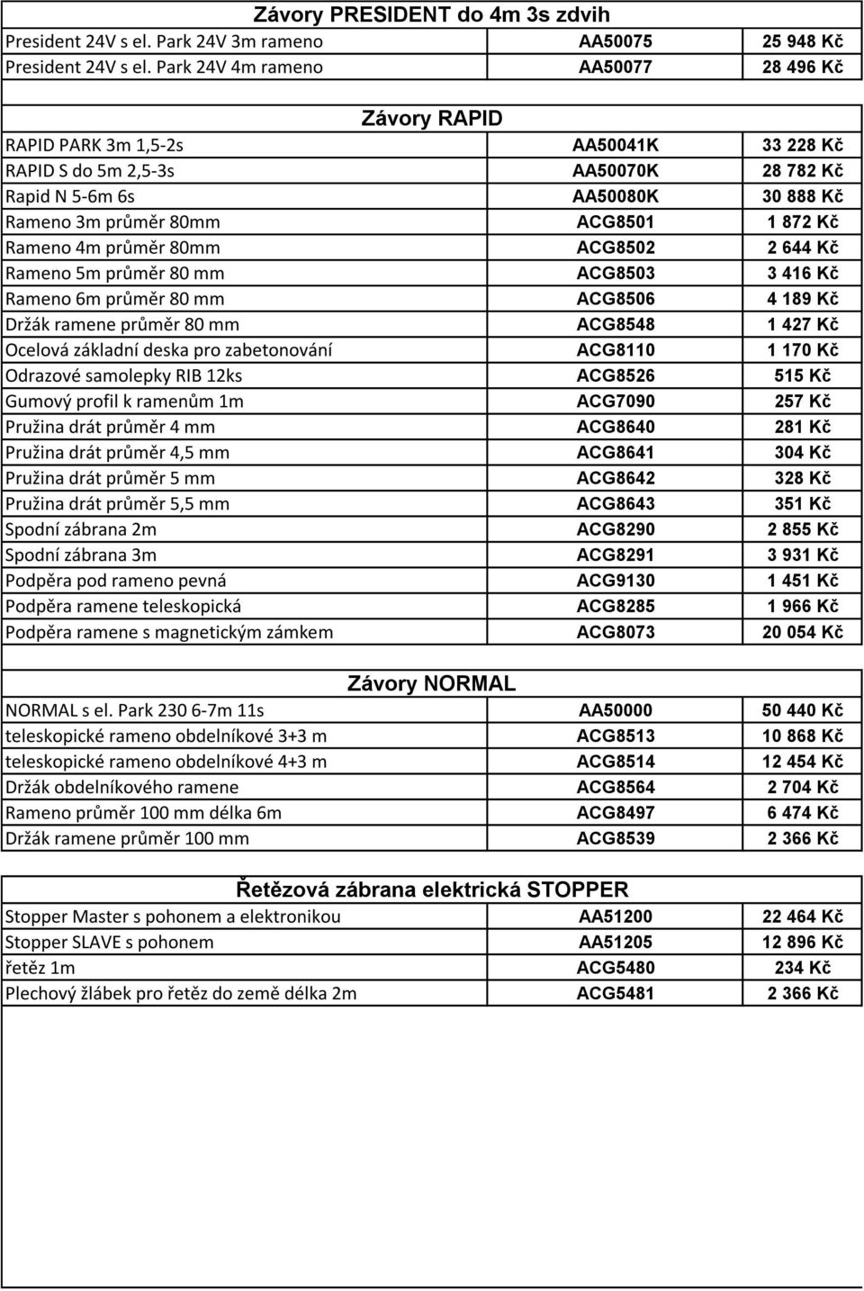 872 Kč Rameno 4m průměr 80mm ACG8502 2 644 Kč Rameno 5m průměr 80 mm ACG8503 3 416 Kč Rameno 6m průměr 80 mm ACG8506 4 189 Kč Držák ramene průměr 80 mm ACG8548 1 427 Kč Ocelová základní deska pro