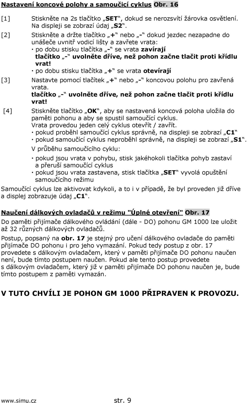 tlačit proti křídlu vrat! po dobu stisku tlačítka + se vrata otevírají [3] Nastavte pomocí tlačítek + nebo - koncovou polohu pro zavřená vrata.