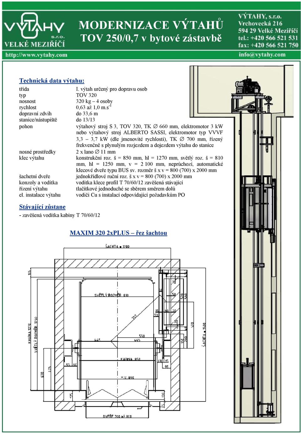 jmenovité rychlosti), TK 700 mm, řízený frekvenčně s plynulým rozjezdem a dojezdem výtahu do stanice nosné prostředky 2 x lano 11 mm klec výtahu konstrukční roz. š = 850 mm, hl = 1270 mm, světlý roz.