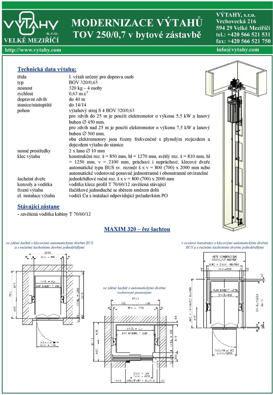 použit elektromotor o výkonu 7,5 kw a lanový buben 560 mm, oba elektromotory jsou řízeny frekvenčně s plynulým rozjezdem a dojezdem výtahu do stanice nosné prostředky 2 x lano 10 mm klec výtahu
