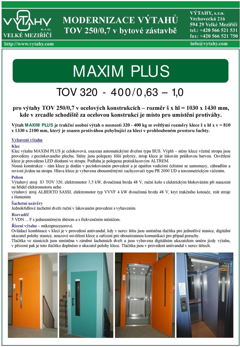 Výtah MAXIM PLUS je trakční osobní výtah o nosnosti 320-400 kg se světlými rozměry klece š x hl x v = 810 x 1330 x 2100 mm, který je osazen protiváhou pohybující za klecí v prohloubeném prostoru