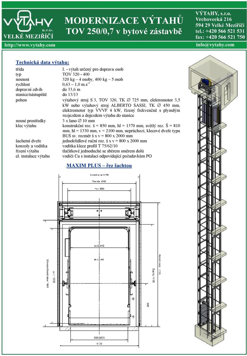 řízený frekvenčně s plynulým rozjezdem a dojezdem výtahu do stanice nosné prostředky 3 x lano 10 mm klec výtahu konstrukční roz. š = 850 mm, hl = 1370 mm, světlý roz.