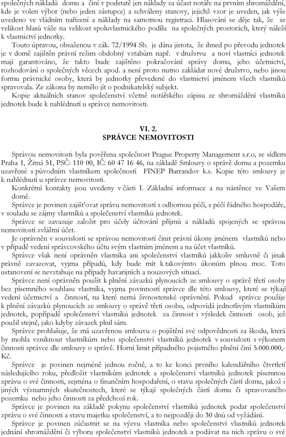 Touto úpravou, obsaženou v zák. 72/1994 Sb. je dána jistota, že ihned po převodu jednotek je v domě zajištěn právní režim obdobný vztahům např.