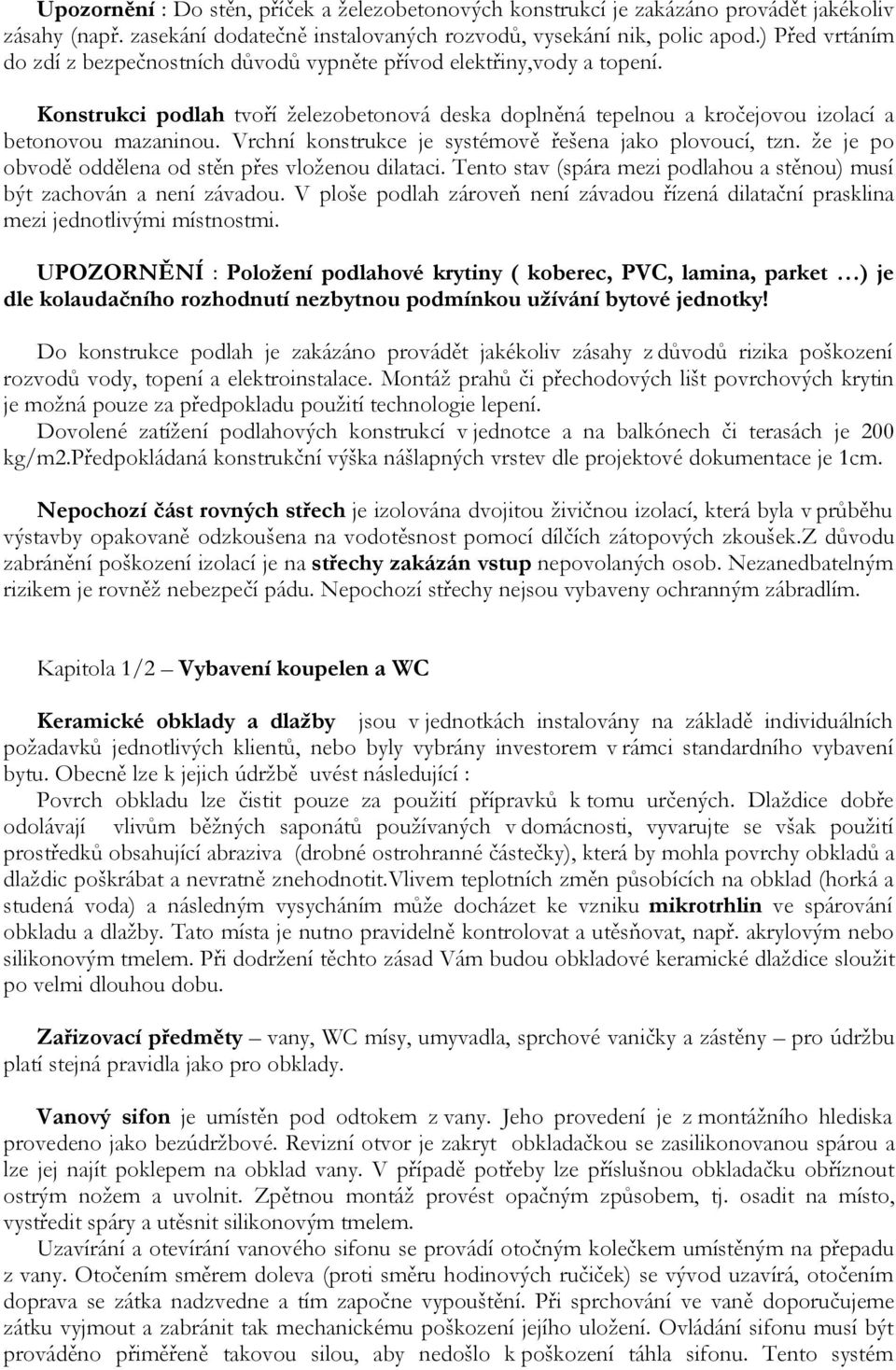 Vrchní konstrukce je systémově řešena jako plovoucí, tzn. že je po obvodě oddělena od stěn přes vloženou dilataci. Tento stav (spára mezi podlahou a stěnou) musí být zachován a není závadou.