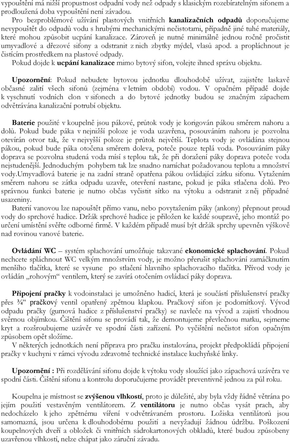 ucpání kanalizace. Zároveň je nutné minimálně jednou ročně pročistit umyvadlové a dřezové sifony a odstranit z nich zbytky mýdel, vlasů apod. a propláchnout je čistícím prostředkem na plastové odpady.