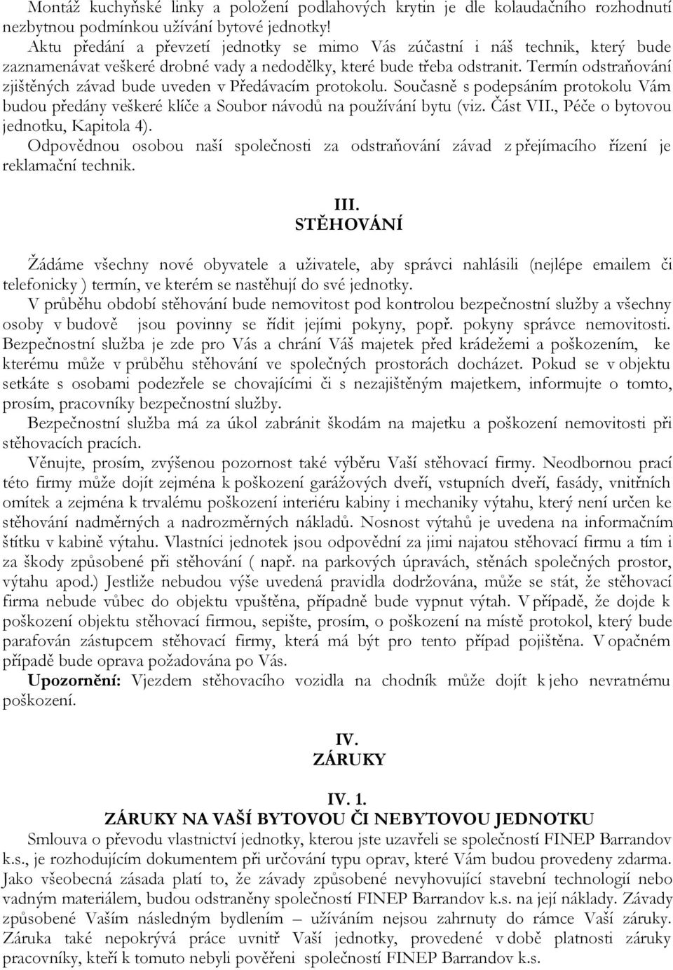 Termín odstraňování zjištěných závad bude uveden v Předávacím protokolu. Současně s podepsáním protokolu Vám budou předány veškeré klíče a Soubor návodů na používání bytu (viz. Část VII.