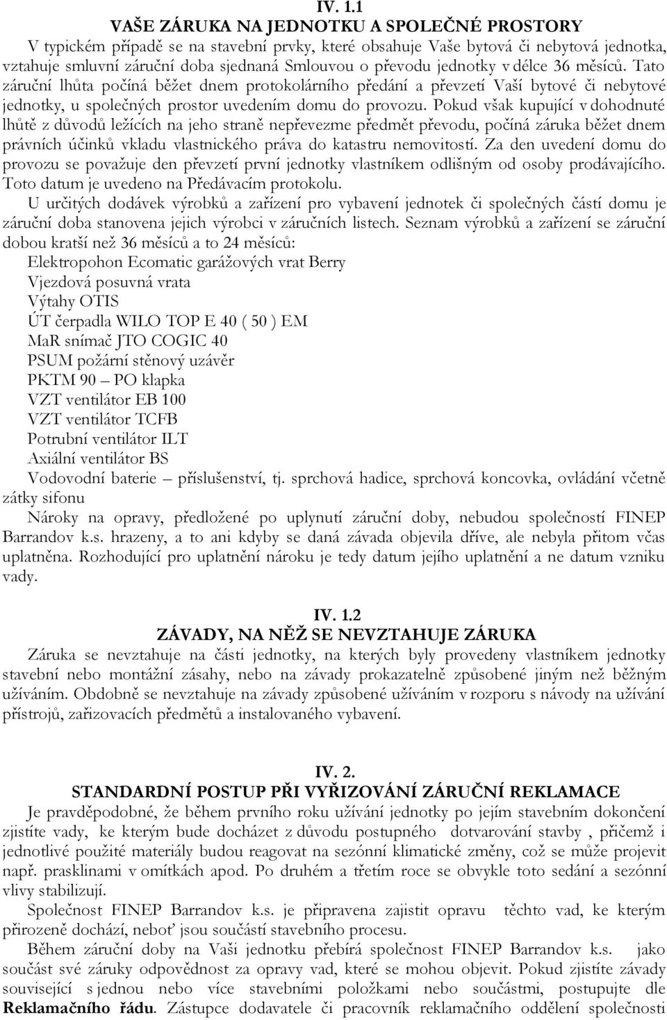 jednotky v délce 36 měsíců. Tato záruční lhůta počíná běžet dnem protokolárního předání a převzetí Vaší bytové či nebytové jednotky, u společných prostor uvedením domu do provozu.