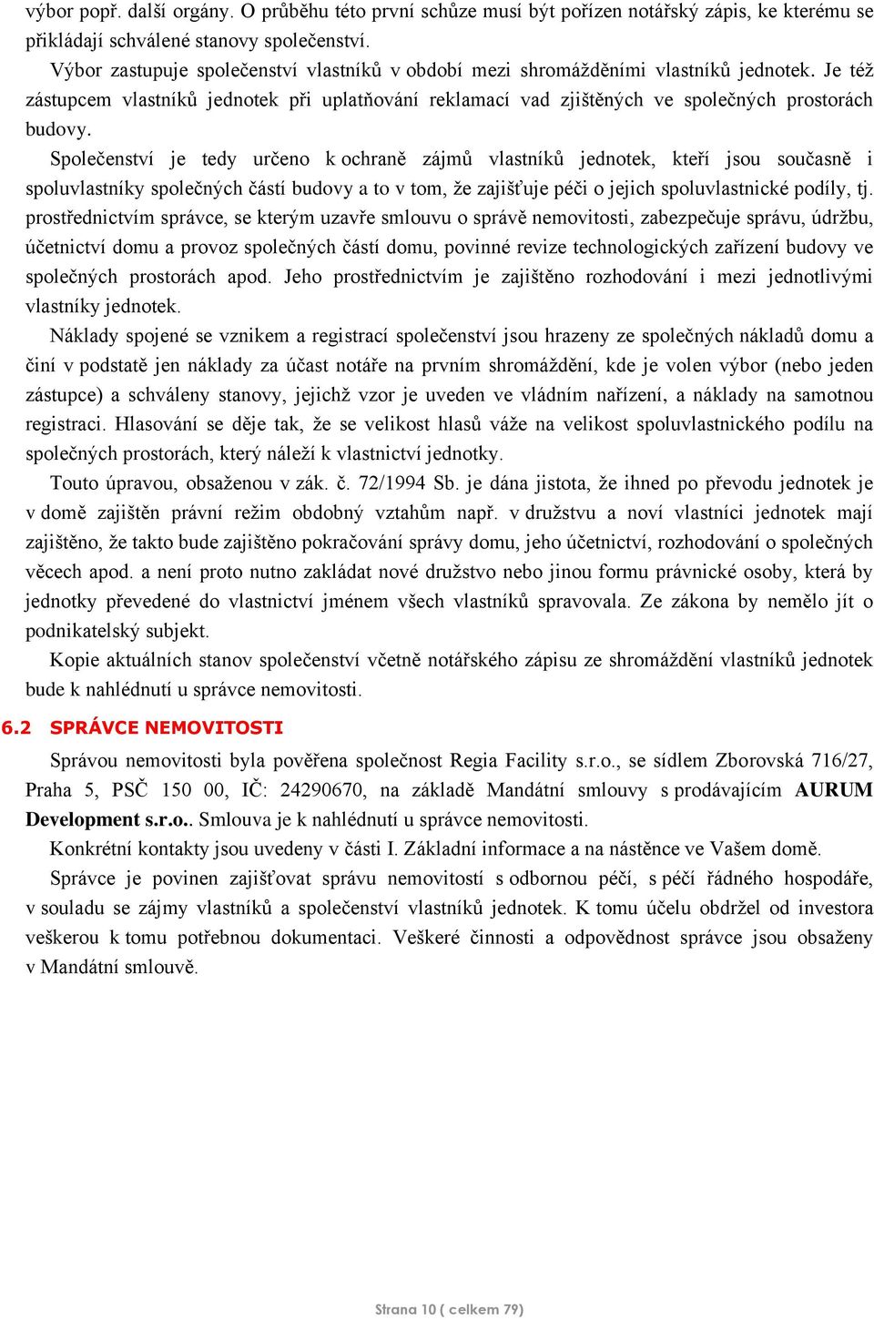 Společenství je tedy určeno k ochraně zájmů vlastníků jednotek, kteří jsou současně i spoluvlastníky společných částí budovy a to v tom, že zajišťuje péči o jejich spoluvlastnické podíly, tj.