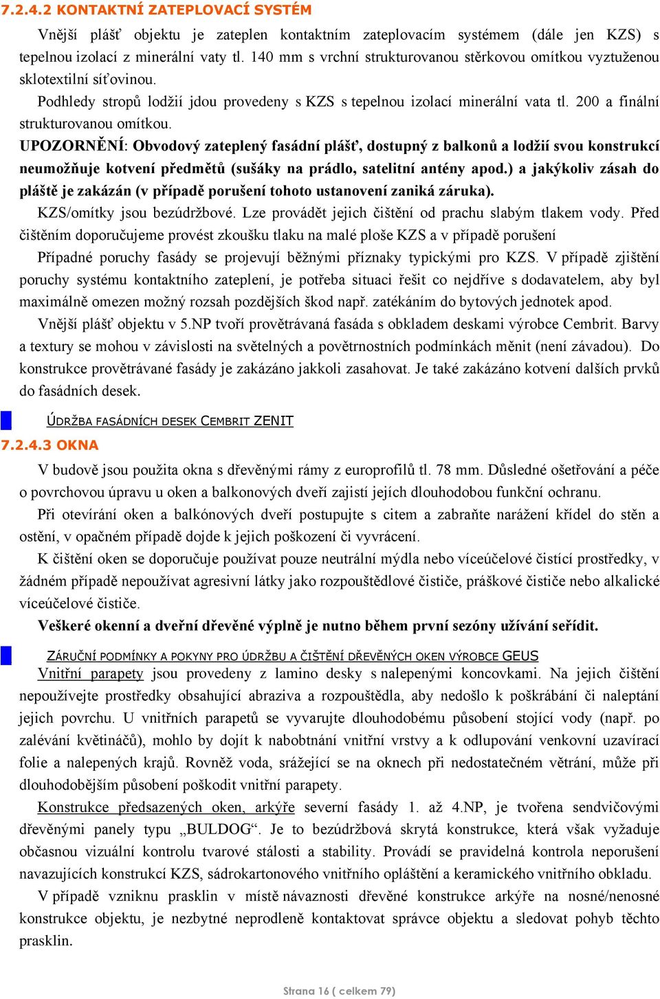 200 a finální strukturovanou omítkou. UPOZORNĚNÍ: Obvodový zateplený fasádní plášť, dostupný z balkonů a lodžií svou konstrukcí neumožňuje kotvení předmětů (sušáky na prádlo, satelitní antény apod.