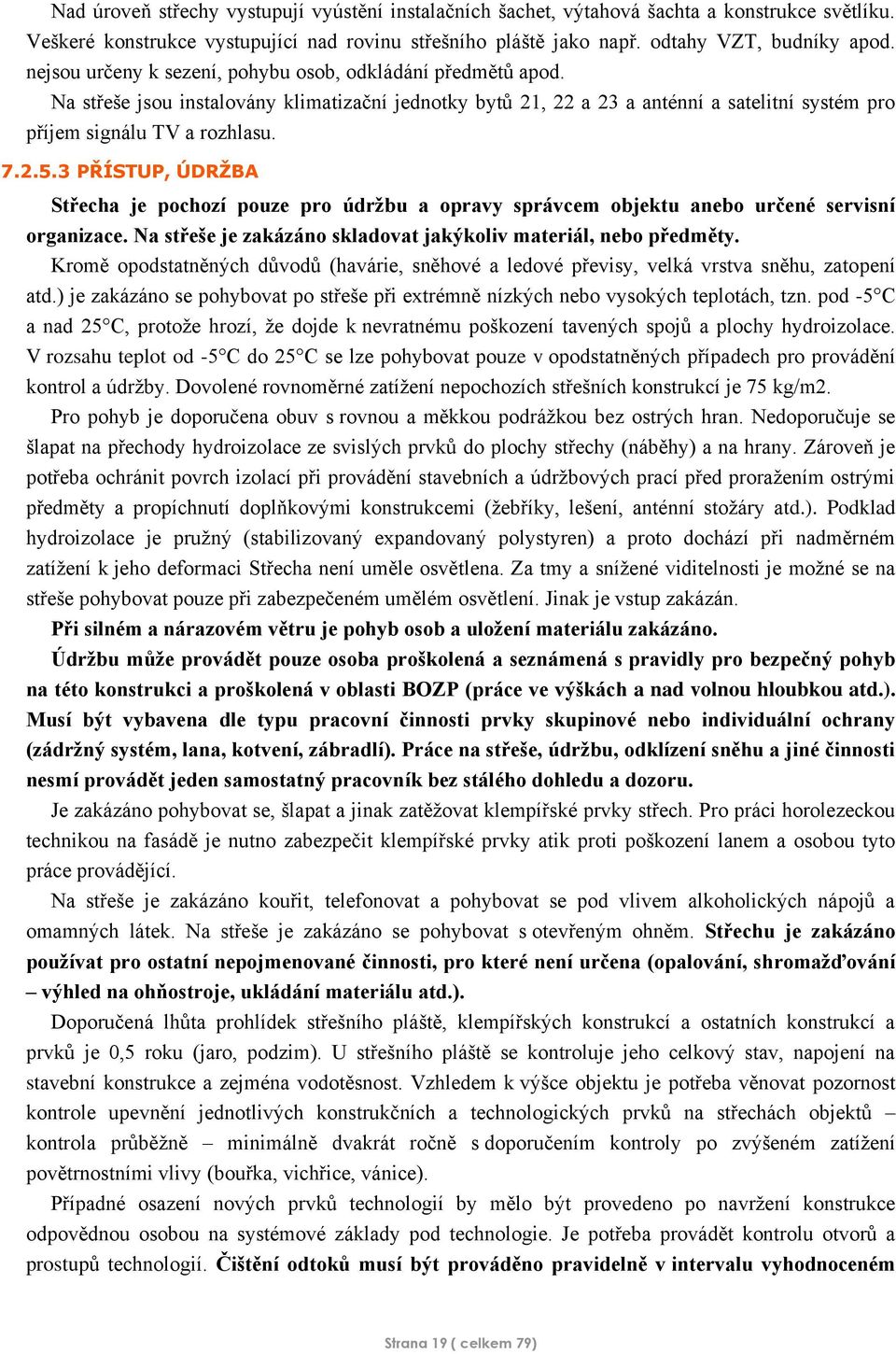 3 PŘÍSTUP, ÚDRŽBA Střecha je pochozí pouze pro údržbu a opravy správcem objektu anebo určené servisní organizace. Na střeše je zakázáno skladovat jakýkoliv materiál, nebo předměty.