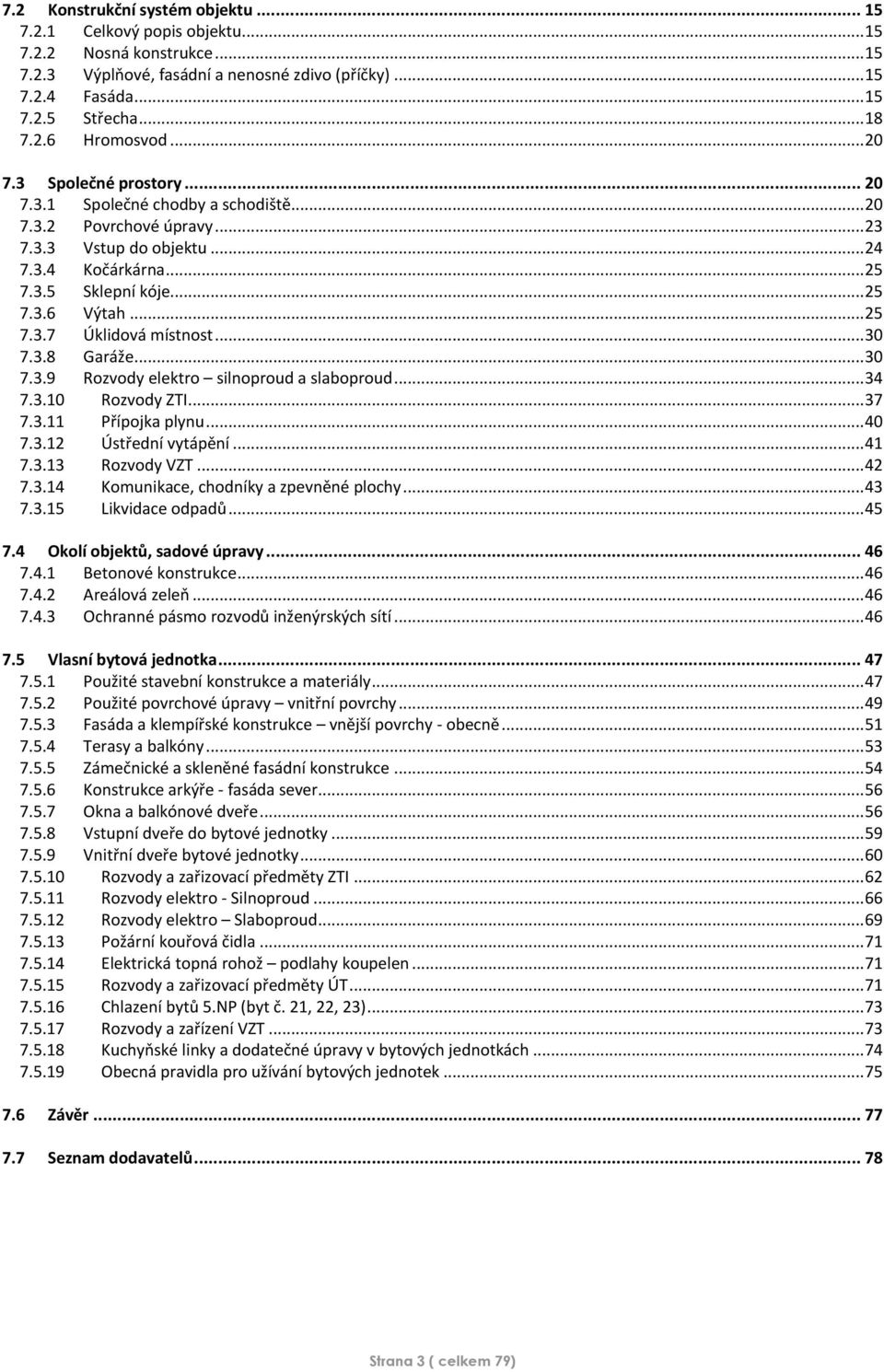 .. 30 7.3.8 Garáže... 30 7.3.9 Rozvody elektro silnoproud a slaboproud... 34 7.3.10 Rozvody ZTI... 37 7.3.11 Přípojka plynu... 40 7.3.12 Ústřední vytápění... 41 7.3.13 Rozvody VZT... 42 7.3.14 Komunikace, chodníky a zpevněné plochy.