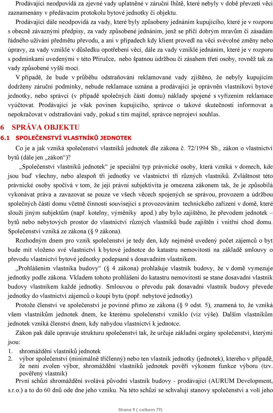 řádného užívání předmětu převodu, a ani v případech kdy klient provedl na věci svévolné změny nebo úpravy, za vady vzniklé v důsledku opotřebení věcí, dále za vady vzniklé jednáním, které je v