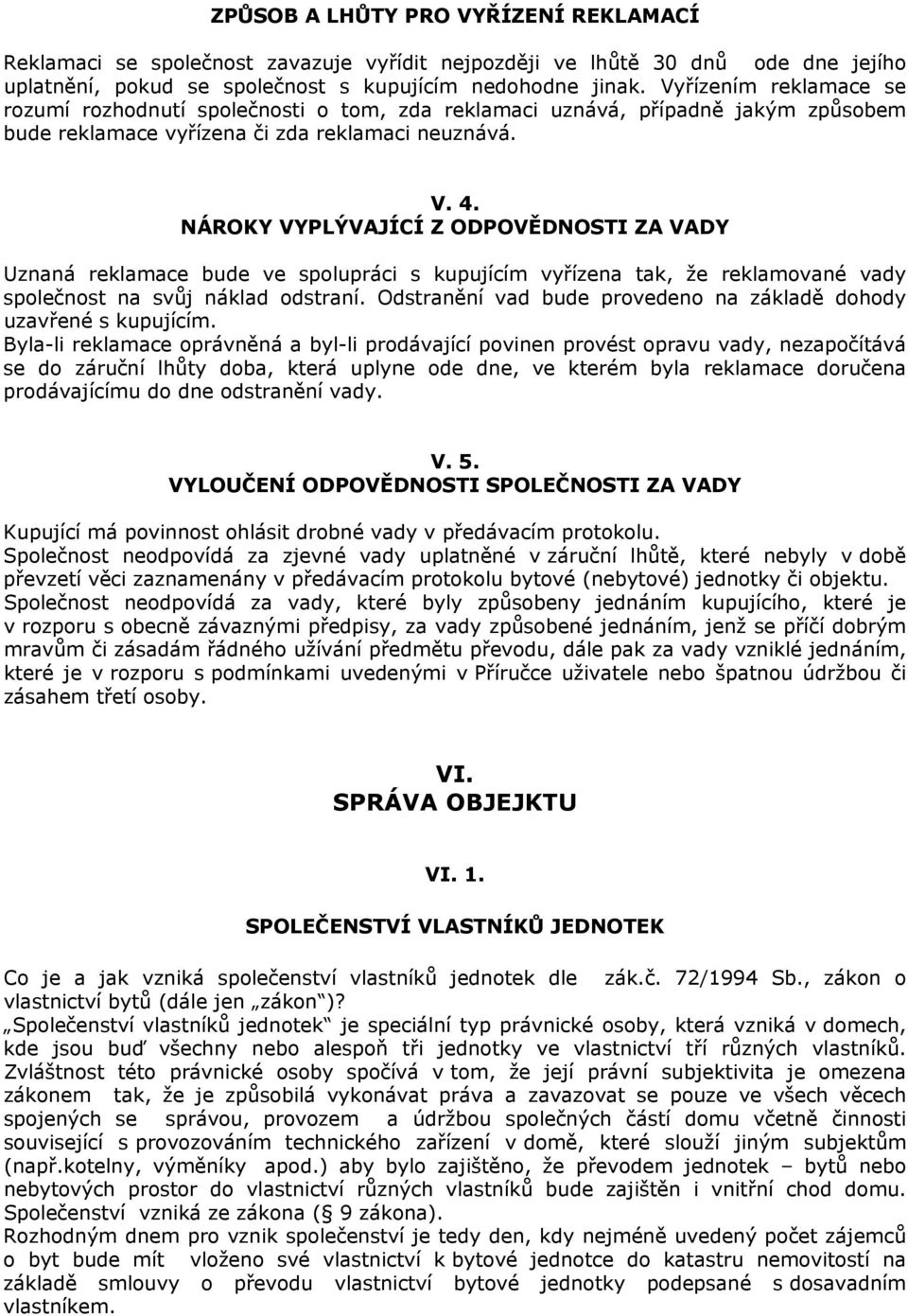 NÁROKY VYPLÝVAJÍCÍ Z ODPOVĚDNOSTI ZA VADY Uznaná reklamace bude ve spolupráci s kupujícím vyřízena tak, že reklamované vady společnost na svůj náklad odstraní.