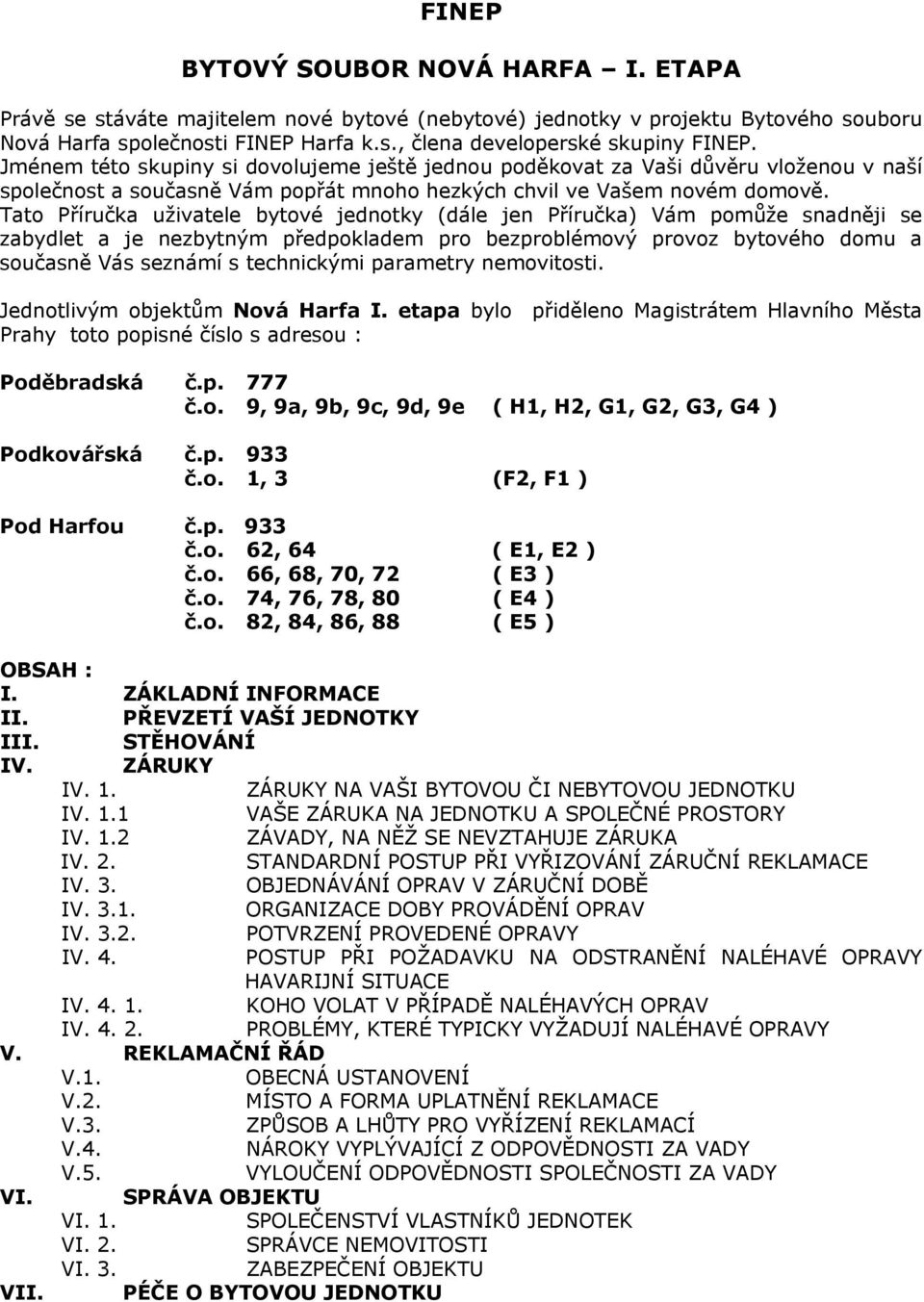 Tato Příručka uživatele bytové jednotky (dále jen Příručka) Vám pomůže snadněji se zabydlet a je nezbytným předpokladem pro bezproblémový provoz bytového domu a současně Vás seznámí s technickými