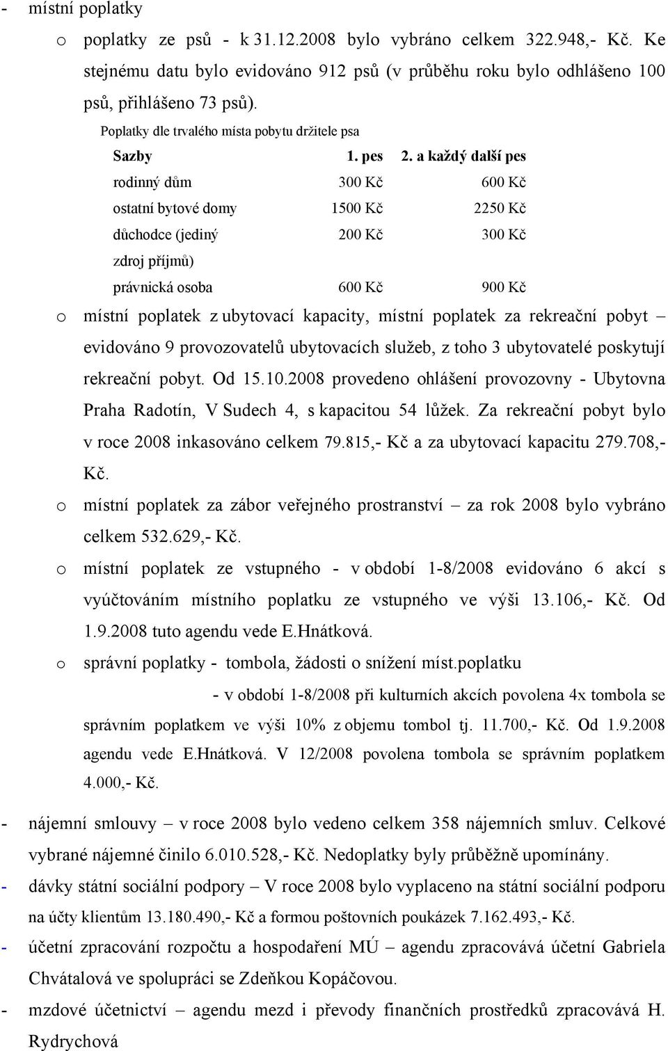 a každý další pes rodinný dům 300 Kč 600 Kč ostatní bytové domy 1500 Kč 2250 Kč důchodce (jediný 200 Kč 300 Kč zdroj příjmů) právnická osoba 600 Kč 900 Kč o místní poplatek z ubytovací kapacity,