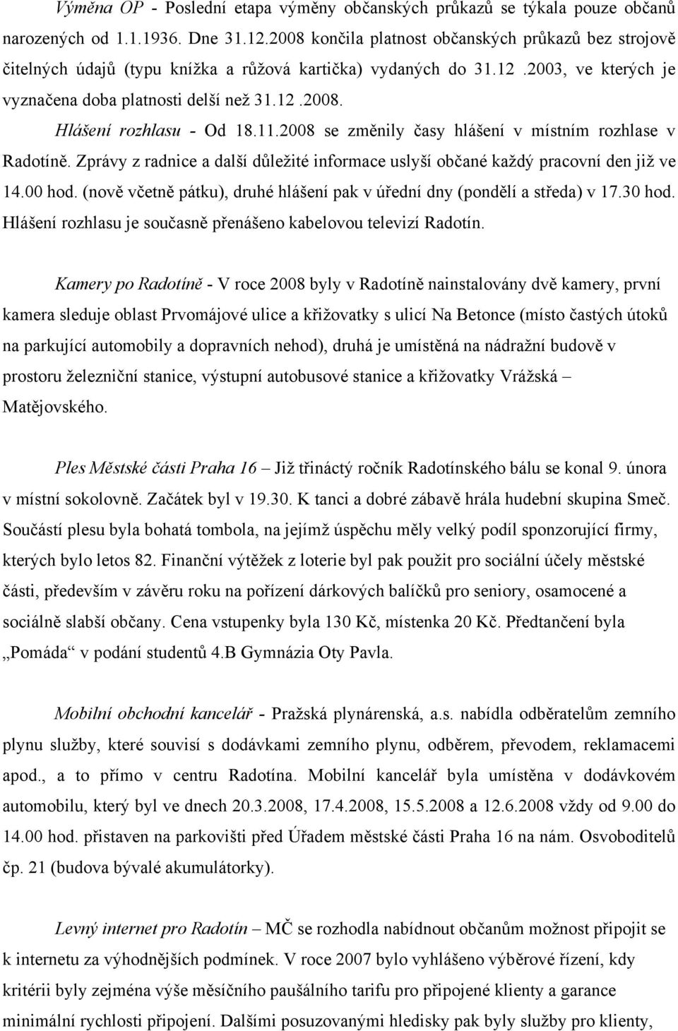 11.2008 se změnily časy hlášení v místním rozhlase v Radotíně. Zprávy z radnice a další důležité informace uslyší občané každý pracovní den již ve 14.00 hod.