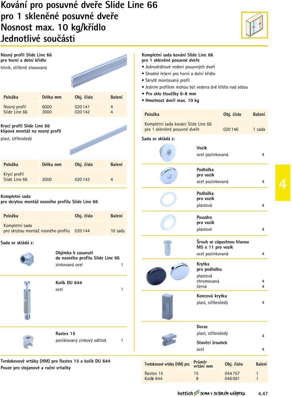 číslo Balení Nosný profil 6000 020 11 Slide Line 66 3000 020 12 Kompletní sada kování Slide Line 66 pro 1 skleněné posuvné dveře Jednodráhové vedení posuvných dveří Shodné řešení pro horní a dolní