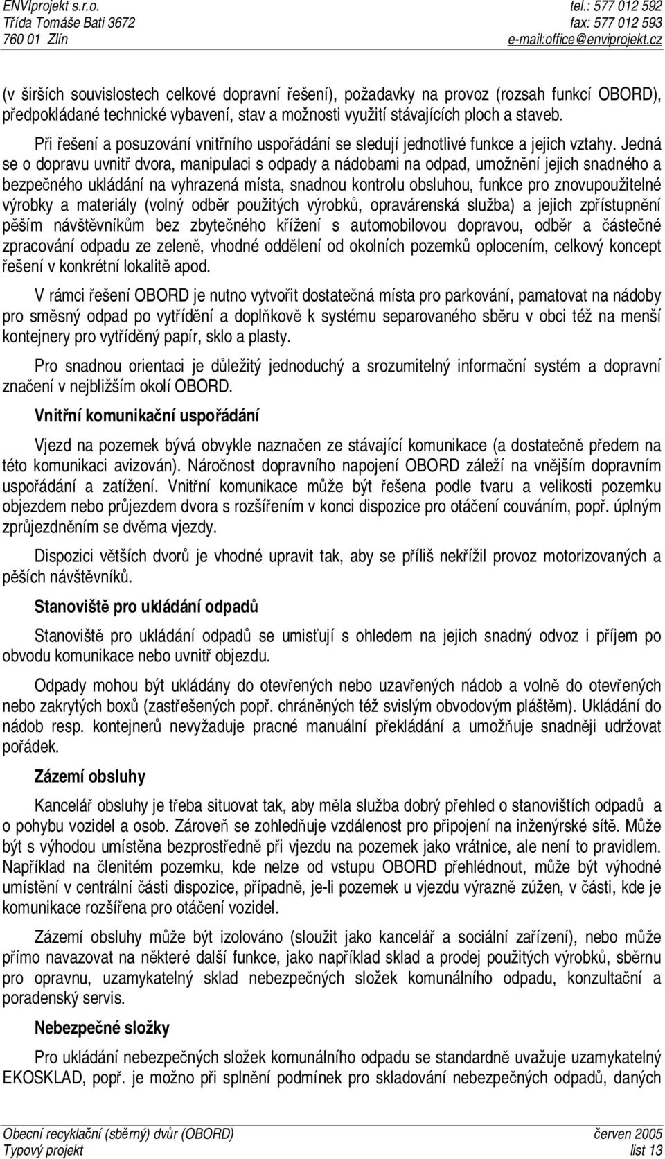 Jedná se o dopravu uvnitř dvora, manipulaci s odpady a nádobami na odpad, umožnění jejich snadného a bezpečného ukládání na vyhrazená místa, snadnou kontrolu obsluhou, funkce pro znovupoužitelné