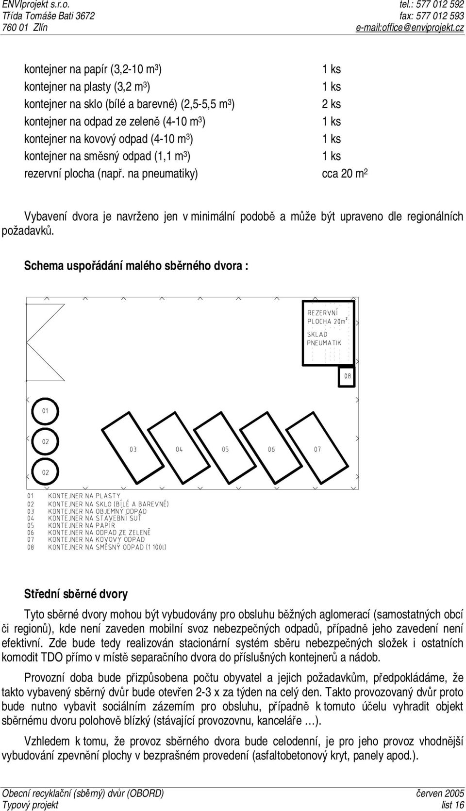 Schema uspořádání malého sběrného dvora : Střední sběrné dvory Tyto sběrné dvory mohou být vybudovány pro obsluhu běžných aglomerací (samostatných obcí či regionů), kde není zaveden mobilní svoz