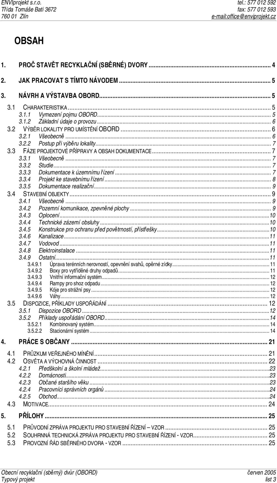 .. 7 3.3.4 Projekt ke stavebnímu řízení... 8 3.3.5 Dokumentace realizační... 9 3.4 STAVEBNÍ OBJEKTY...9 3.4.1 Všeobecně... 9 3.4.2 Pozemní komunikace, zpevněné plochy... 9 3.4.3 Oplocení...10 3.4.4 Technické zázemí obsluhy.