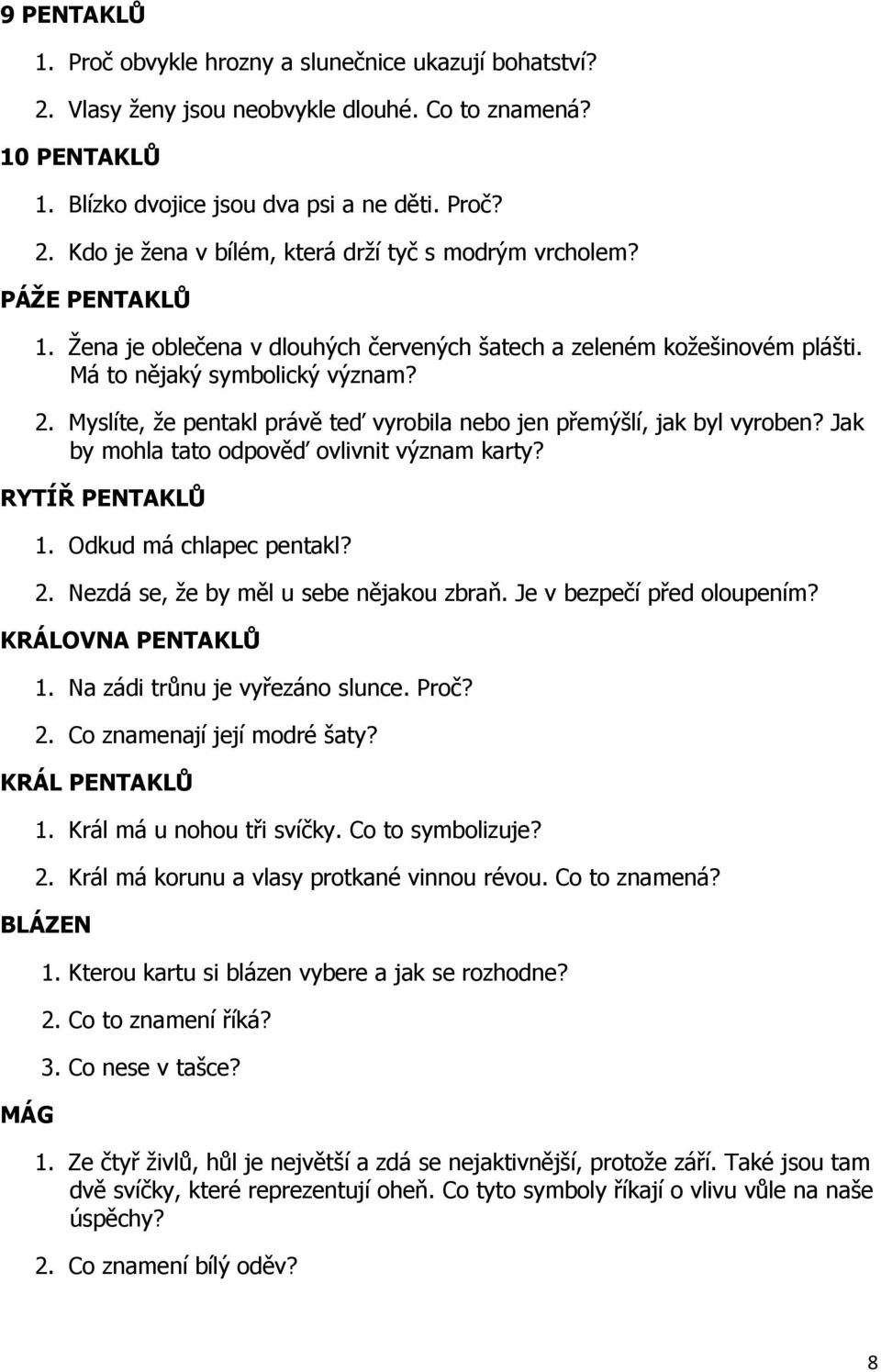 Myslíte, že pentakl právě teď vyrobila nebo jen přemýšlí, jak byl vyroben? Jak by mohla tato odpověď ovlivnit význam karty? RYTÍŘ PENTAKLŮ 1. Odkud má chlapec pentakl? 2.