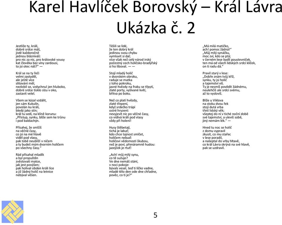 Král se na ty řeči velmi zastyděl, ale ještě více slitování měl, nezlobil se, vzdychnul jen hluboko, dobré srdce tisklo slzu v oko, zastavit velel.